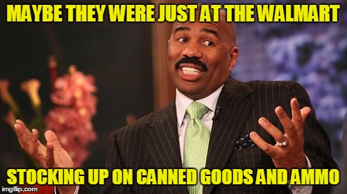 Steve Harvey Meme | MAYBE THEY WERE JUST AT THE WALMART STOCKING UP ON CANNED GOODS AND AMMO | image tagged in memes,steve harvey | made w/ Imgflip meme maker