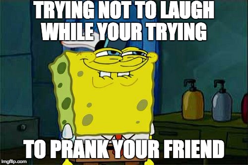 Don't You Squidward | TRYING NOT TO LAUGH WHILE YOUR TRYING; TO PRANK YOUR FRIEND | image tagged in memes,dont you squidward | made w/ Imgflip meme maker
