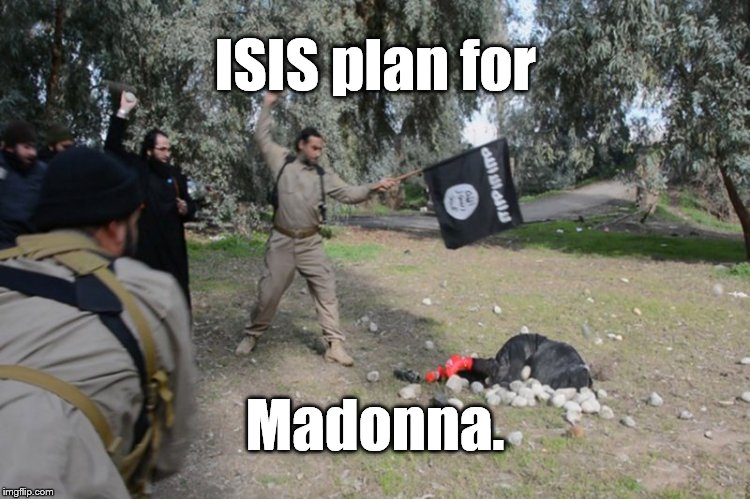 Alah loves you, die. | ISIS plan for Madonna. | image tagged in alah loves you die. | made w/ Imgflip meme maker