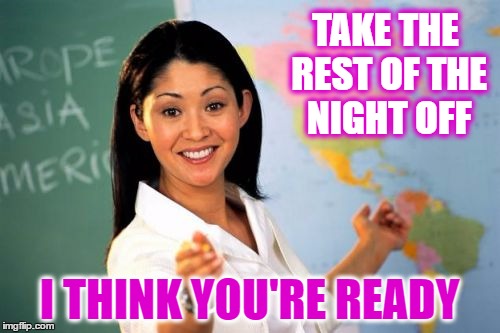 TAKE THE REST OF THE NIGHT OFF I THINK YOU'RE READY | made w/ Imgflip meme maker