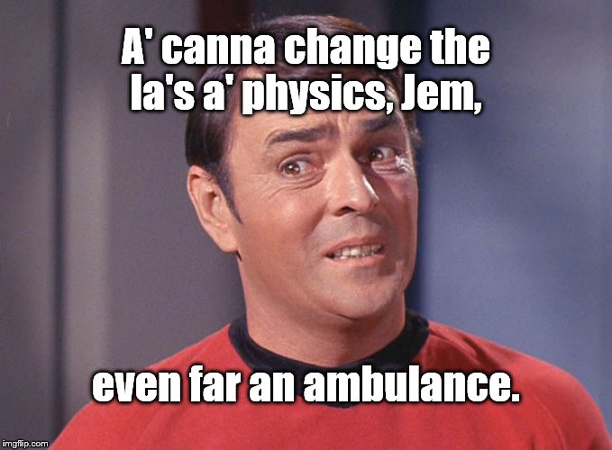 Scotty | A' canna change the la's a' physics, Jem, even far an ambulance. | image tagged in scotty | made w/ Imgflip meme maker