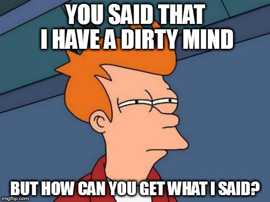Futurama Fry | YOU SAID THAT I HAVE A DIRTY MIND; BUT HOW CAN YOU GET WHAT I SAID? | image tagged in memes,futurama fry | made w/ Imgflip meme maker