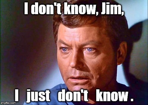 DeForest Kelley as Dr. Leonard "Bones" McCoy | I don't know, Jim, I   just   don't   know . | image tagged in mccoy startled,bones,bones mccoy,star trek,scifi | made w/ Imgflip meme maker