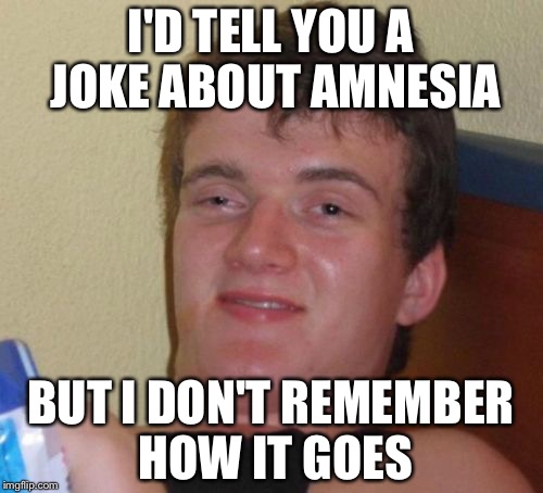 10 Guy | I'D TELL YOU A JOKE ABOUT AMNESIA; BUT I DON'T REMEMBER HOW IT GOES | image tagged in memes,10 guy | made w/ Imgflip meme maker