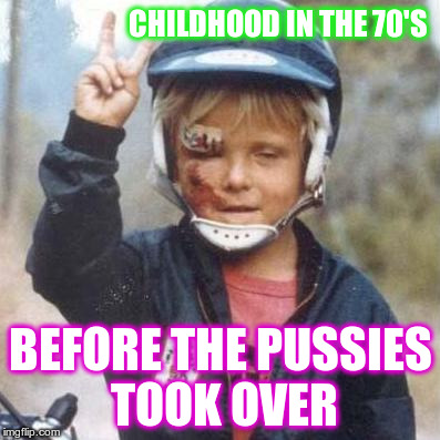 CHILDHOOD IN THE 70'S; BEFORE THE PUSSIES TOOK OVER | image tagged in childhood 70s | made w/ Imgflip meme maker