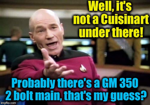 Picard Wtf Meme | Well, it's not a Cuisinart under there! Probably there's a GM 350 2 bolt main, that's my guess? | image tagged in memes,picard wtf | made w/ Imgflip meme maker