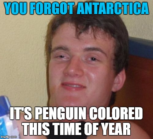 10 Guy Meme | YOU FORGOT ANTARCTICA IT'S PENGUIN COLORED THIS TIME OF YEAR | image tagged in memes,10 guy | made w/ Imgflip meme maker