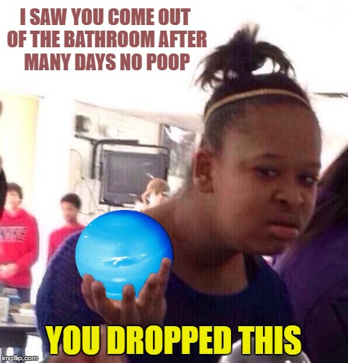 I SAW YOU COME OUT OF THE BATHROOM AFTER MANY DAYS NO POOP YOU DROPPED THIS | made w/ Imgflip meme maker