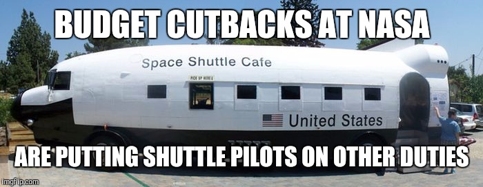 I hear their fries are out of this world | BUDGET CUTBACKS AT NASA; ARE PUTTING SHUTTLE PILOTS ON OTHER DUTIES | image tagged in nasa,space shuttle,diner | made w/ Imgflip meme maker