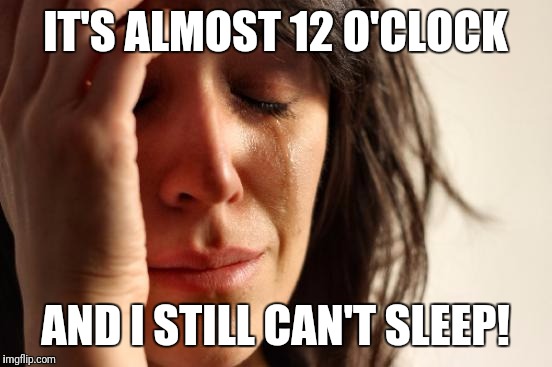 First World Problems Meme | IT'S ALMOST 12 O'CLOCK AND I STILL CAN'T SLEEP! | image tagged in memes,first world problems | made w/ Imgflip meme maker