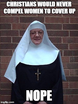 CHRISTIANS WOULD NEVER COMPEL WOMEN TO COVER UP; NOPE | image tagged in nun | made w/ Imgflip meme maker