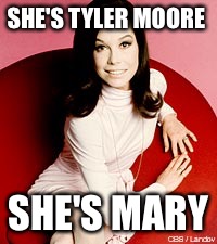 SHE'S TYLER MOORE; SHE'S MARY | image tagged in the most interesting man in the world | made w/ Imgflip meme maker