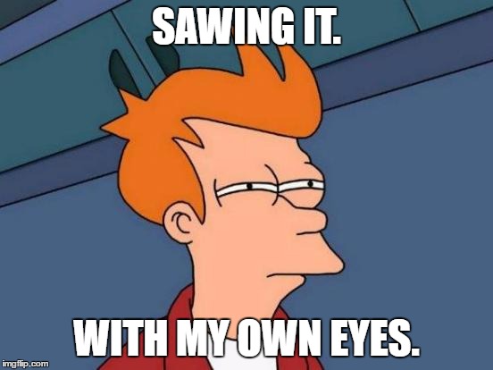 SAWING IT. WITH MY OWN EYES. | image tagged in memes,futurama fry | made w/ Imgflip meme maker
