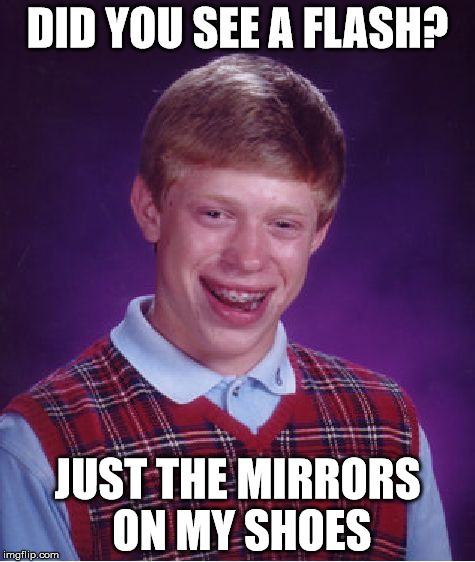 Bad Luck Brian | DID YOU SEE A FLASH? JUST THE MIRRORS ON MY SHOES | image tagged in memes,bad luck brian | made w/ Imgflip meme maker