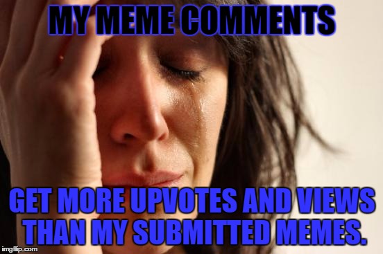 End me while I'm still here. | MY MEME COMMENTS; GET MORE UPVOTES AND VIEWS THAN MY SUBMITTED MEMES. | image tagged in memes,first world problems | made w/ Imgflip meme maker