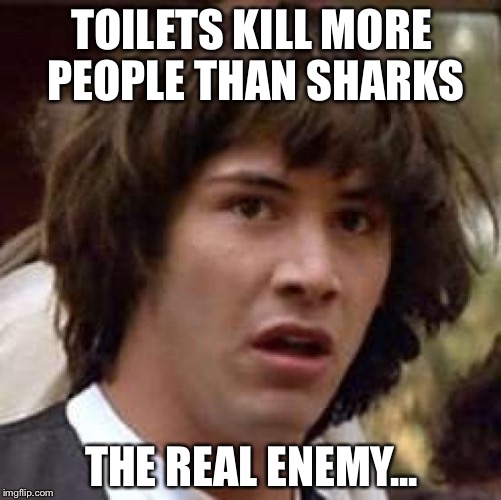 Conspiracy Keanu Meme | TOILETS KILL MORE PEOPLE THAN SHARKS THE REAL ENEMY... | image tagged in memes,conspiracy keanu | made w/ Imgflip meme maker