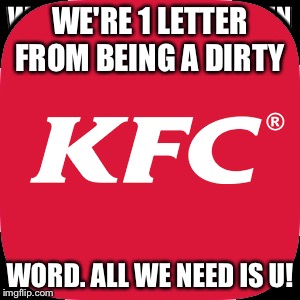 WE'RE 1 LETTER FROM BEING A DIRTY; WORD. ALL WE NEED IS U! | image tagged in chicken joke | made w/ Imgflip meme maker
