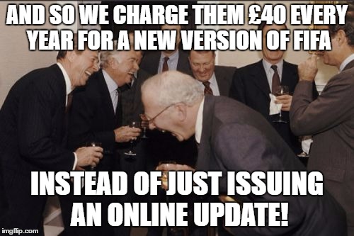EA Sports executives | AND SO WE CHARGE THEM £40 EVERY YEAR FOR A NEW VERSION OF FIFA; INSTEAD OF JUST ISSUING AN ONLINE UPDATE! | image tagged in memes,laughing men in suits,fifa | made w/ Imgflip meme maker