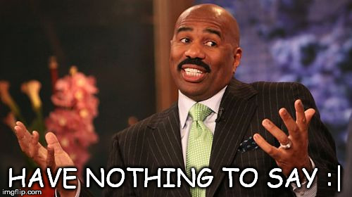 HAVE NOTHING TO SAY :| | image tagged in memes,steve harvey | made w/ Imgflip meme maker