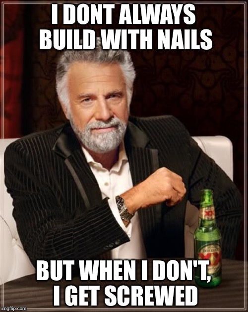 The Most Interesting Man In The World | I DONT ALWAYS BUILD WITH NAILS; BUT WHEN I DON'T, I GET SCREWED | image tagged in memes,the most interesting man in the world | made w/ Imgflip meme maker