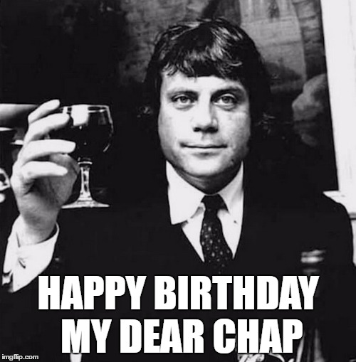 Happy Birthday My Dear Chap | HAPPY BIRTHDAY MY DEAR CHAP | image tagged in happy birthday,birthday,cheers,oliver reed | made w/ Imgflip meme maker
