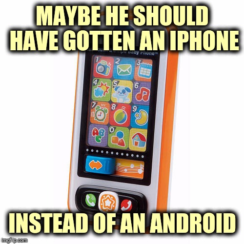 MAYBE HE SHOULD HAVE GOTTEN AN IPHONE INSTEAD OF AN ANDROID | made w/ Imgflip meme maker