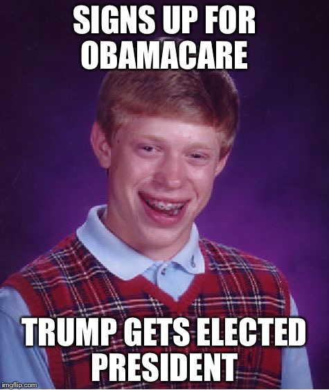 Bad Luck Brian Meme | SIGNS UP FOR OBAMACARE; TRUMP GETS ELECTED PRESIDENT | image tagged in memes,bad luck brian | made w/ Imgflip meme maker