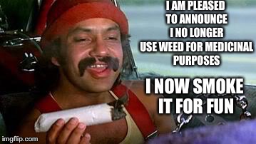  I AM PLEASED TO ANNOUNCE I NO LONGER USE WEED FOR MEDICINAL PURPOSES; I NOW SMOKE IT FOR FUN | image tagged in cheech and chong blunt | made w/ Imgflip meme maker