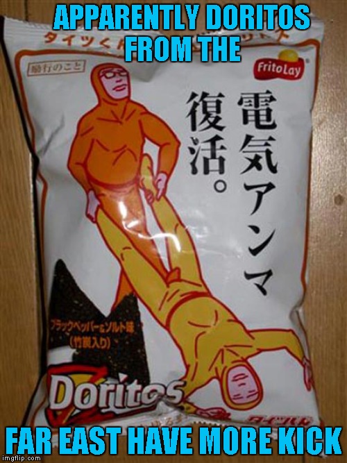 Must be their version of Doritos Jacked. | APPARENTLY DORITOS FROM THE; FAR EAST HAVE MORE KICK | image tagged in doritos,memes,funny food,funny,far east | made w/ Imgflip meme maker