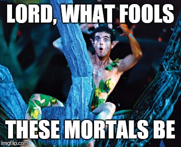 LORD, WHAT FOOLS THESE MORTALS BE | made w/ Imgflip meme maker
