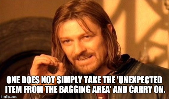 One Does Not Simply Meme | ONE DOES NOT SIMPLY TAKE THE 'UNEXPECTED ITEM FROM THE BAGGING AREA' AND CARRY ON. | image tagged in memes,one does not simply | made w/ Imgflip meme maker