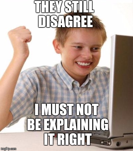 First day on the internet | THEY STILL DISAGREE; I MUST NOT BE EXPLAINING IT RIGHT | image tagged in first day on the internet kid | made w/ Imgflip meme maker