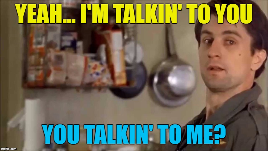 YEAH... I'M TALKIN' TO YOU YOU TALKIN' TO ME? | made w/ Imgflip meme maker