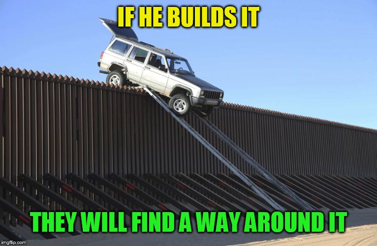 trump wall | IF HE BUILDS IT; THEY WILL FIND A WAY AROUND IT | image tagged in trump wall | made w/ Imgflip meme maker