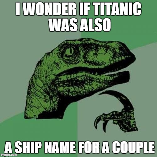 Philosoraptor | I WONDER IF TITANIC WAS ALSO; A SHIP NAME FOR A COUPLE | image tagged in memes,philosoraptor | made w/ Imgflip meme maker