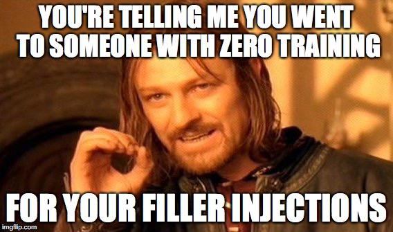 One Does Not Simply Meme | YOU'RE TELLING ME YOU WENT TO SOMEONE WITH ZERO TRAINING; FOR YOUR FILLER INJECTIONS | image tagged in memes,one does not simply | made w/ Imgflip meme maker