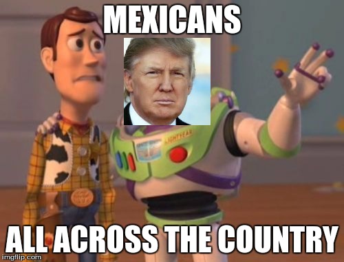 X, X Everywhere | MEXICANS; ALL ACROSS THE COUNTRY | image tagged in memes,x x everywhere | made w/ Imgflip meme maker