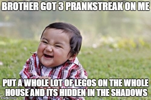 Evil Toddler Meme | BROTHER GOT 3 PRANKSTREAK ON ME; PUT A WHOLE LOT OF LEGOS ON THE WHOLE HOUSE AND ITS HIDDEN IN THE SHADOWS | image tagged in memes,evil toddler | made w/ Imgflip meme maker