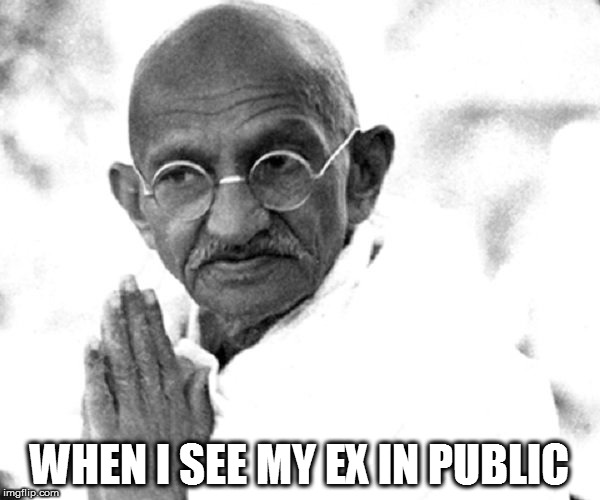 gandhi | WHEN I SEE MY EX IN PUBLIC | image tagged in gandhi ex | made w/ Imgflip meme maker