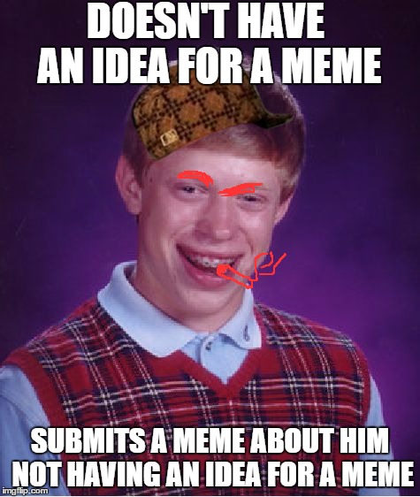 Bad Luck Brian | DOESN'T HAVE AN IDEA FOR A MEME; SUBMITS A MEME ABOUT HIM NOT HAVING AN IDEA FOR A MEME | image tagged in memes,bad luck brian,scumbag | made w/ Imgflip meme maker