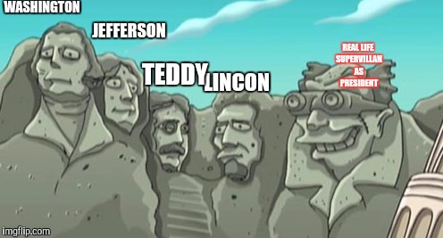 WASHINGTON; JEFFERSON; LINCON; REAL LIFE SUPERVILLAN AS PRESIDENT; TEDDY | image tagged in 1st presidenal supervillan,donald trump | made w/ Imgflip meme maker