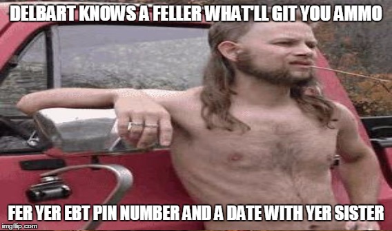 DELBART KNOWS A FELLER WHAT'LL GIT YOU AMMO FER YER EBT PIN NUMBER AND A DATE WITH YER SISTER | made w/ Imgflip meme maker