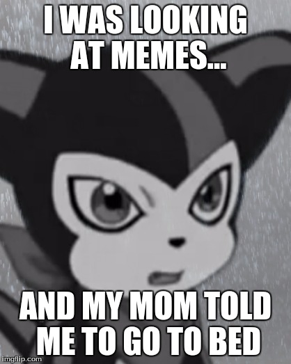 But Mom!!! | I WAS LOOKING AT MEMES... AND MY MOM TOLD ME TO GO TO BED | image tagged in first world problems impmon,impmon | made w/ Imgflip meme maker