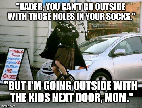 Invalid Argument Vader | "VADER, YOU CAN'T GO OUTSIDE WITH THOSE HOLES IN YOUR SOCKS."; "BUT I'M GOING OUTSIDE WITH THE KIDS NEXT DOOR, MOM." | image tagged in memes,invalid argument vader | made w/ Imgflip meme maker