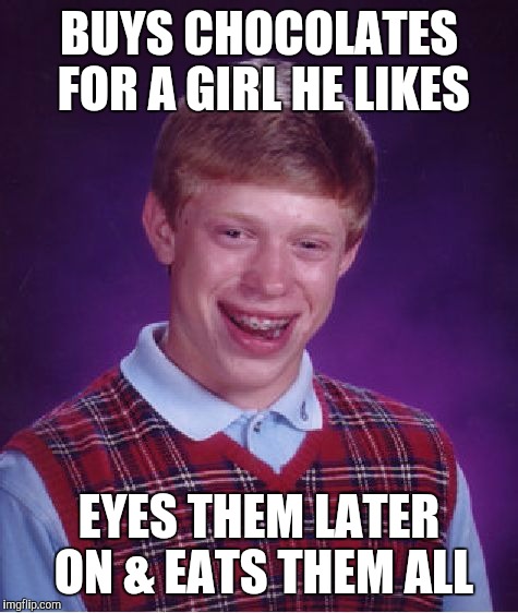 Should have never even looked at them... | BUYS CHOCOLATES FOR A GIRL HE LIKES; EYES THEM LATER ON & EATS THEM ALL | image tagged in memes,bad luck brian | made w/ Imgflip meme maker