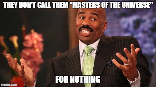 Steve Harvey Meme | THEY DON'T CALL THEM "MASTERS OF THE UNIVERSE" FOR NOTHING | image tagged in memes,steve harvey | made w/ Imgflip meme maker