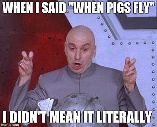 Dr Evil Laser Meme | WHEN I SAID "WHEN PIGS FLY"; I DIDN'T MEAN IT LITERALLY | image tagged in memes,dr evil laser | made w/ Imgflip meme maker