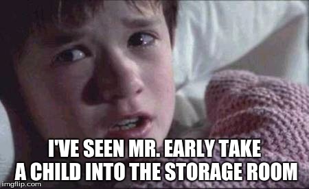 I See Dead People Meme | I'VE SEEN MR. EARLY TAKE A CHILD INTO THE STORAGE ROOM | image tagged in memes,i see dead people | made w/ Imgflip meme maker