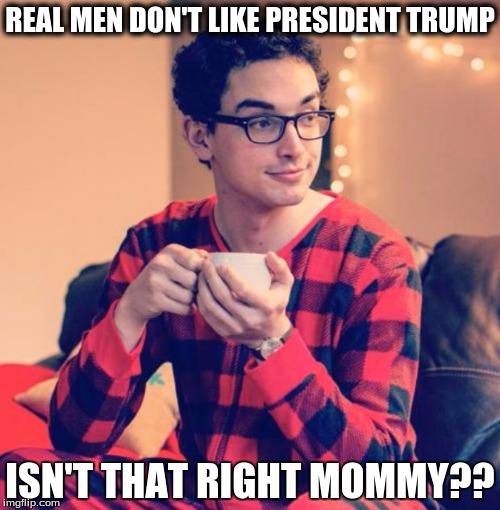 Real Men don't like trump | REAL MEN DON'T LIKE PRESIDENT TRUMP; ISN'T THAT RIGHT MOMMY?? | image tagged in pajama boy,trump,not my president,donald trump,womens march | made w/ Imgflip meme maker