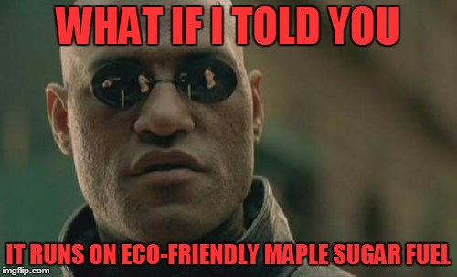 Matrix Morpheus Meme | WHAT IF I TOLD YOU IT RUNS ON ECO-FRIENDLY MAPLE SUGAR FUEL | image tagged in memes,matrix morpheus | made w/ Imgflip meme maker